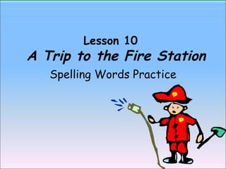 Lesson 10    A Trip to the Fire Station Spelling Words Practice 
