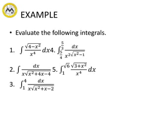 EXAMPLE
• Evaluate the following integrals.
1.
4−𝑥2
𝑥4 𝑑𝑥4. 5
4
5
3 𝑑𝑥
𝑥2 𝑥2−1
2.
𝑑𝑥
𝑥 𝑥2+4𝑥−4
5. 1
6 3+𝑥2
𝑥4 𝑑𝑥
3. 1
4 𝑑𝑥
𝑥 𝑥2+𝑥−2
 