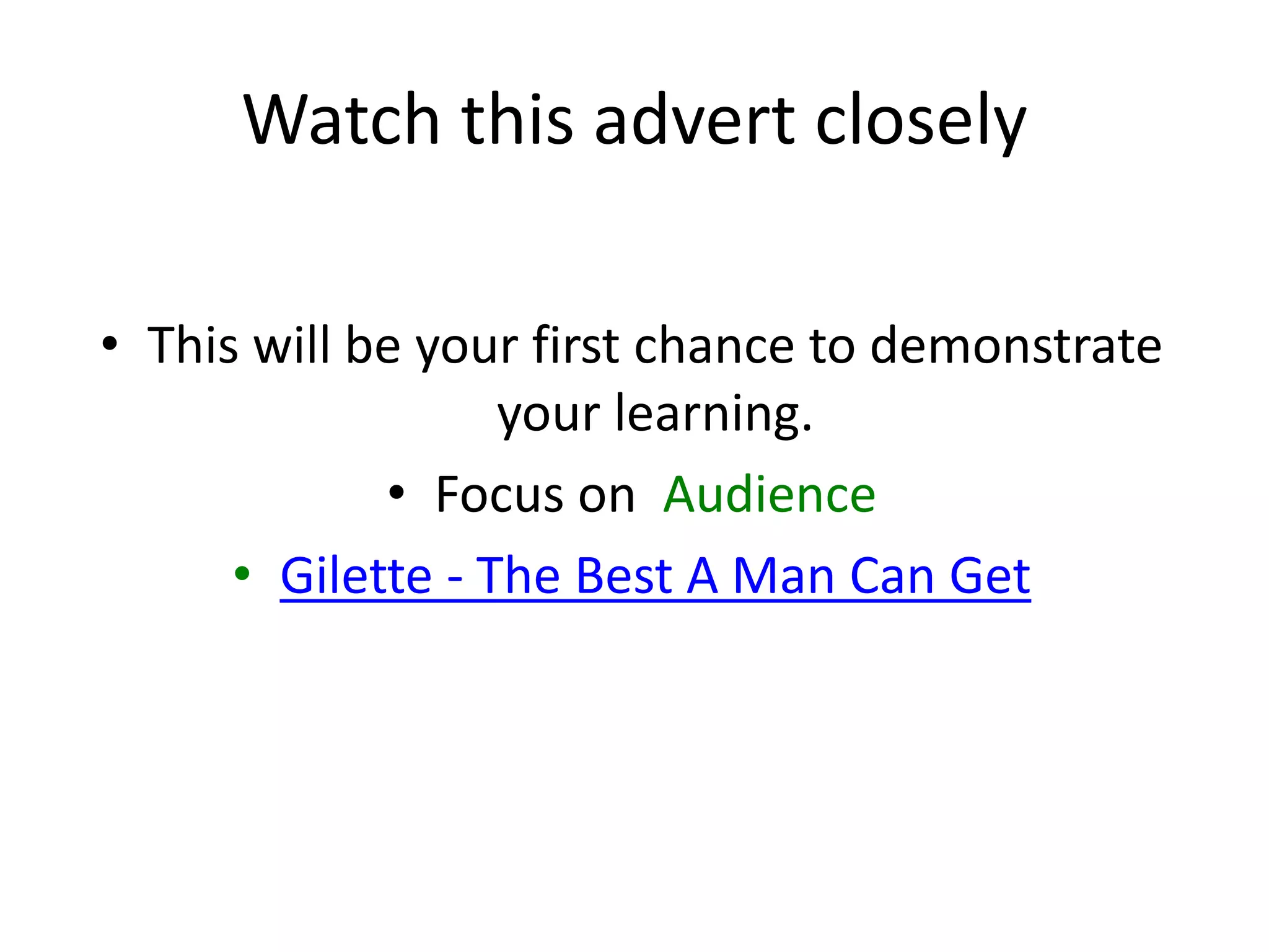 Watch this advert closely
• This will be your first chance to demonstrate
your learning.
• Focus on Audience
• Gilette - The Best A Man Can Get
 