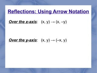 Reflections: Using Arrow Notation
Over the xx-axis: (x, y) → (x, –y)
Over the yy-axis: (x, y) → (–x, y)
 