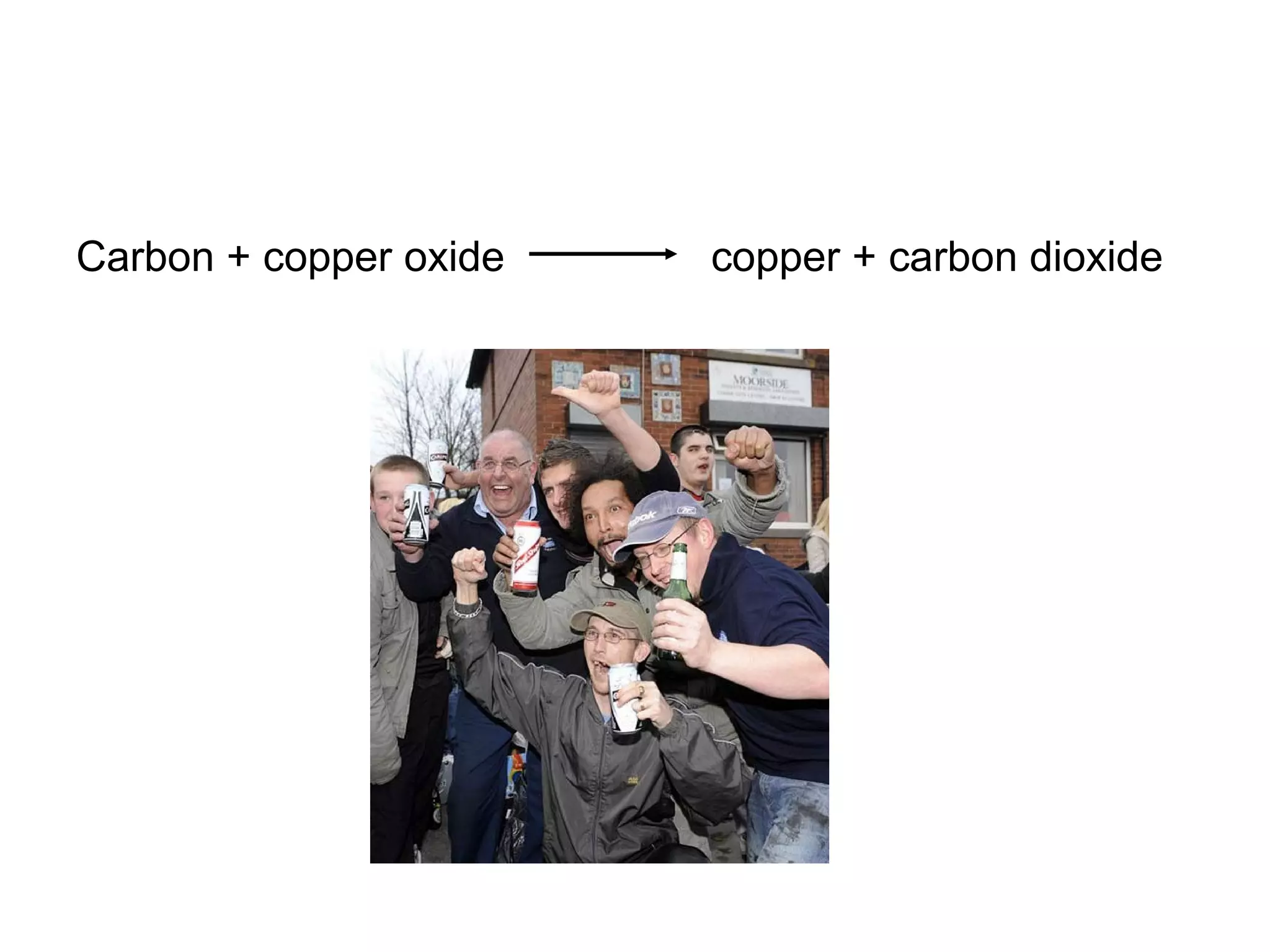 Carbon + copper oxide copper + carbon dioxide
 