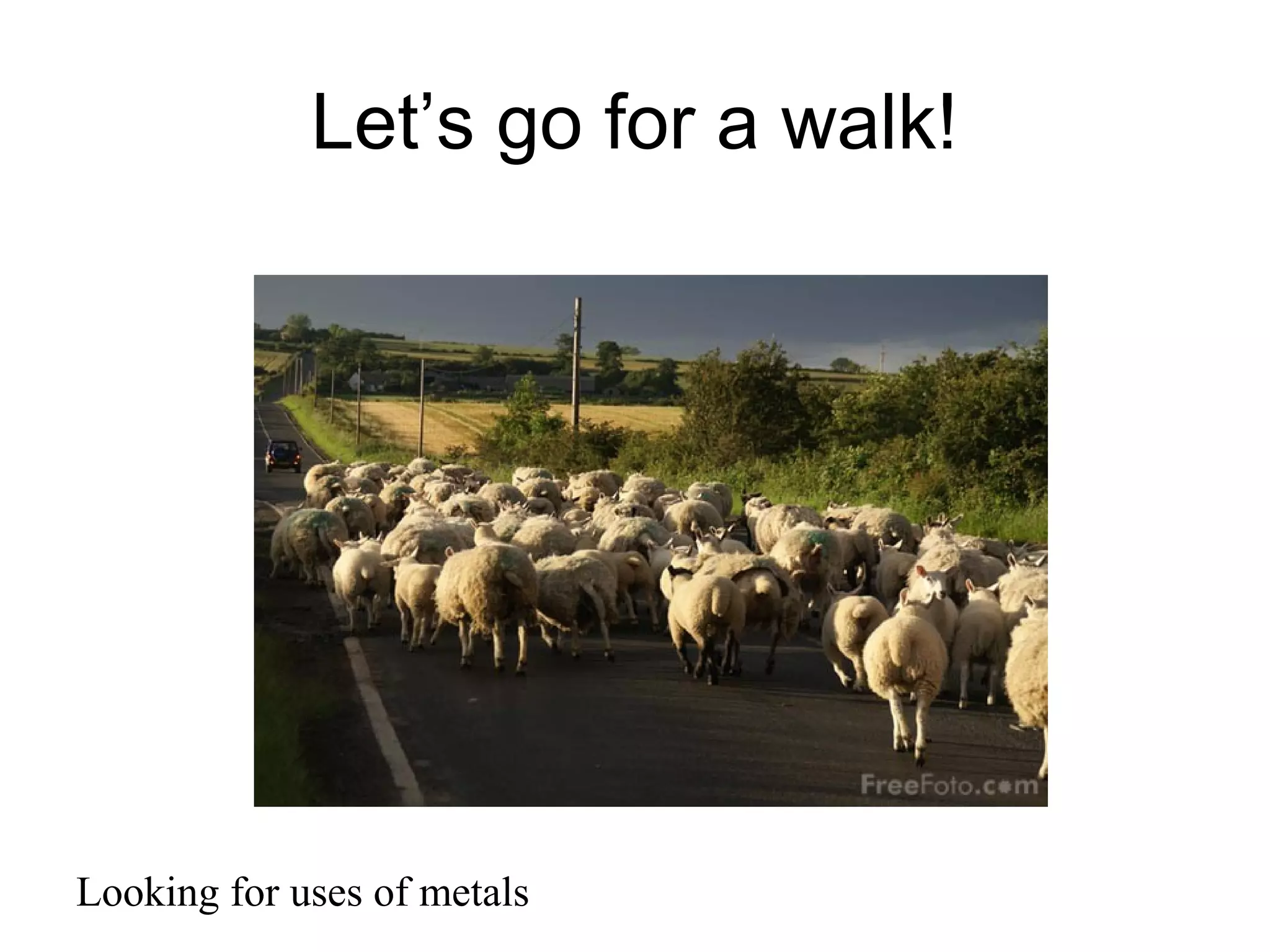Let’s go for a walk!
Looking for uses of metals
 