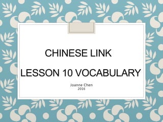 CHINESE LINK
LESSON 10 VOCABULARY
Joanne Chen
2016
 