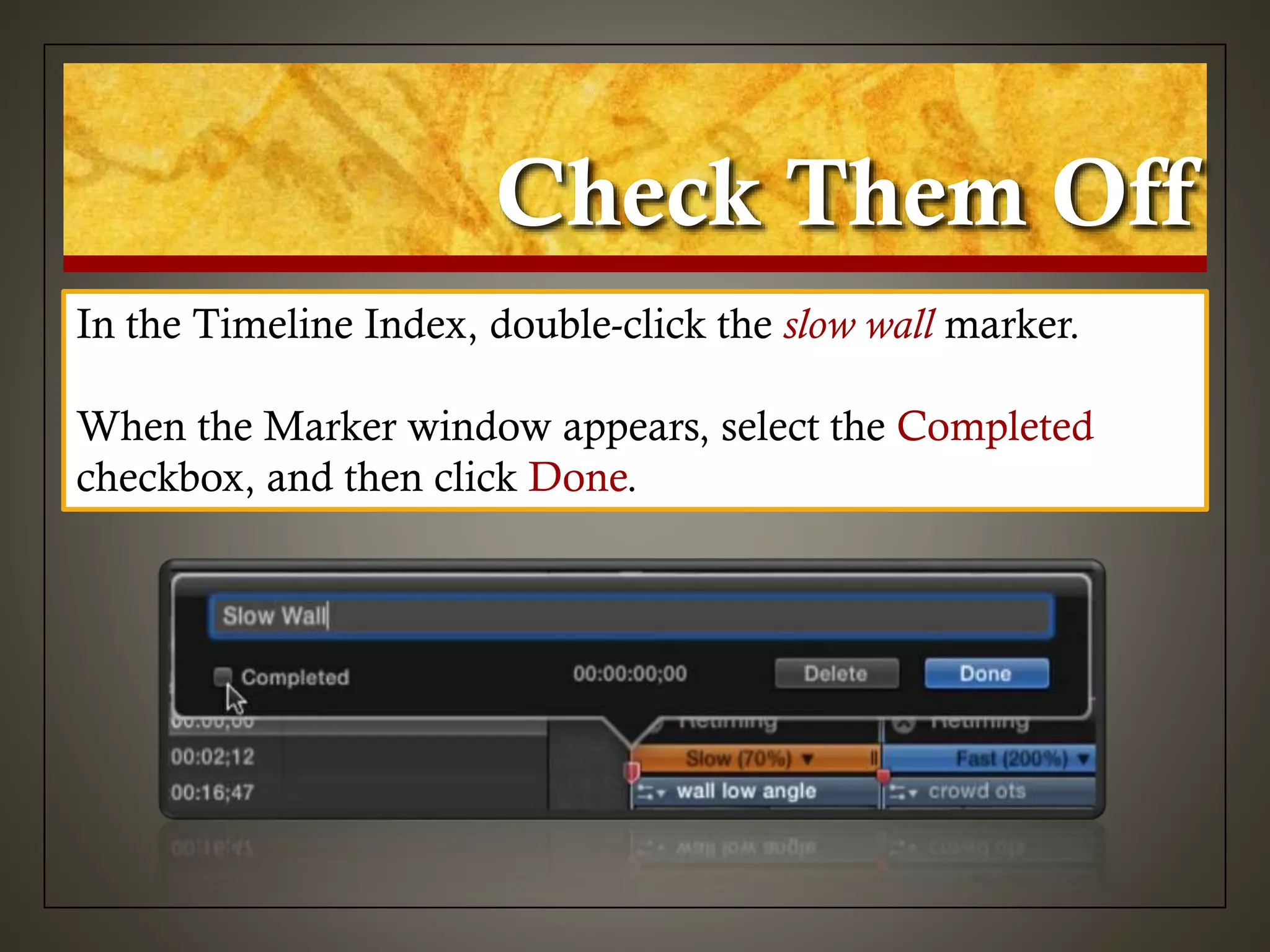Check Them Off
In the Timeline Index, double-click the slow wall marker.
When the Marker window appears, select the Completed
checkbox, and then click Done.
 