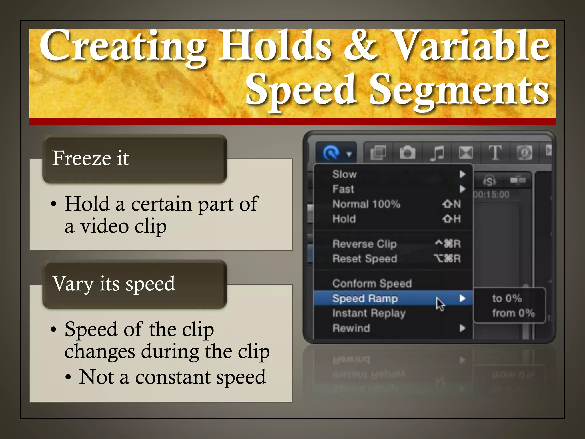 Creating Holds & Variable
Speed Segments
• Hold a certain part of
a video clip
Freeze it
• Speed of the clip
changes during the clip
• Not a constant speed
Vary its speed
 