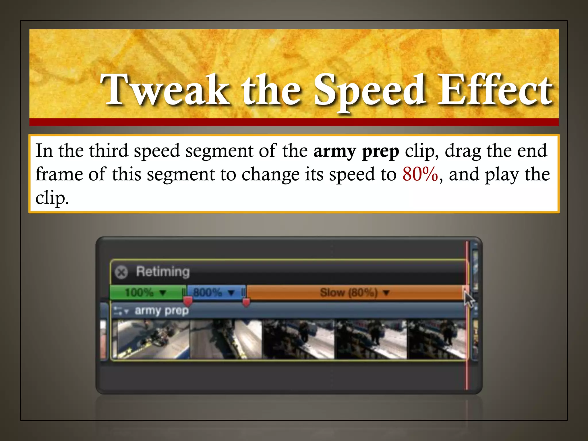Tweak the Speed Effect
In the third speed segment of the army prep clip, drag the end
frame of this segment to change its speed to 80%, and play the
clip.
 