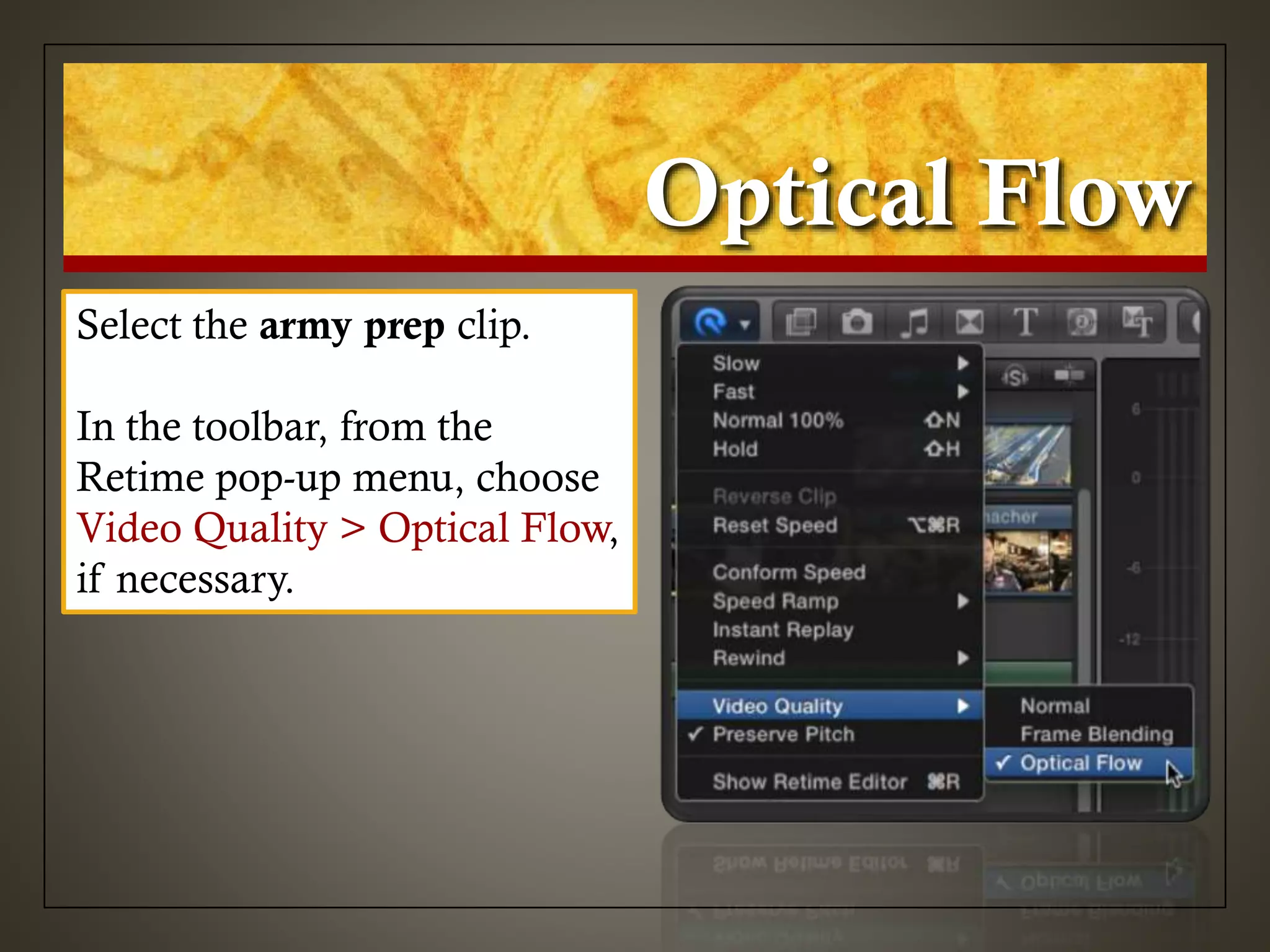 Optical Flow
Select the army prep clip.
In the toolbar, from the
Retime pop-up menu, choose
Video Quality > Optical Flow,
if necessary.
 