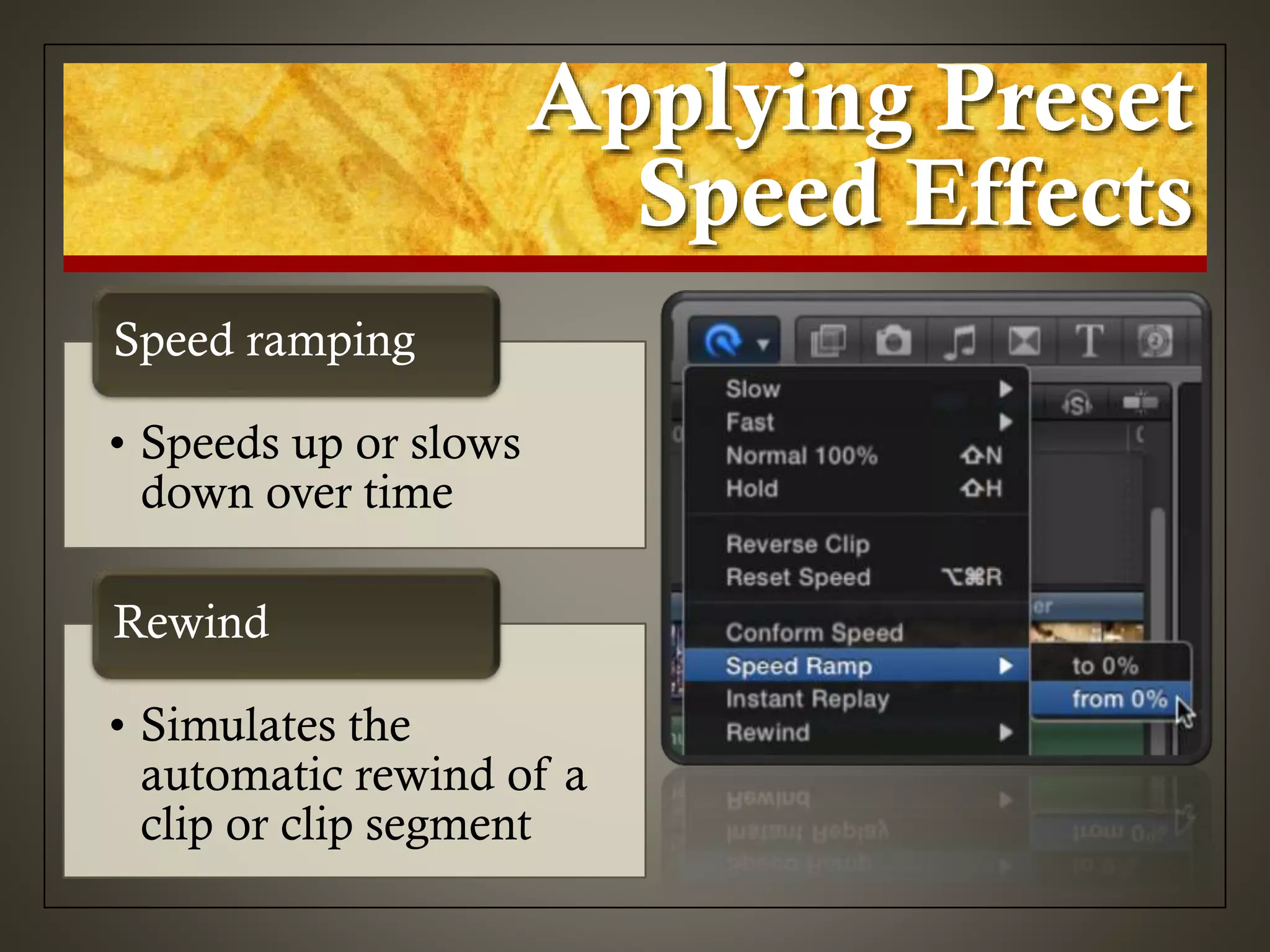 Applying Preset
Speed Effects
• Speeds up or slows
down over time
Speed ramping
• Simulates the
automatic rewind of a
clip or clip segment
Rewind
 
