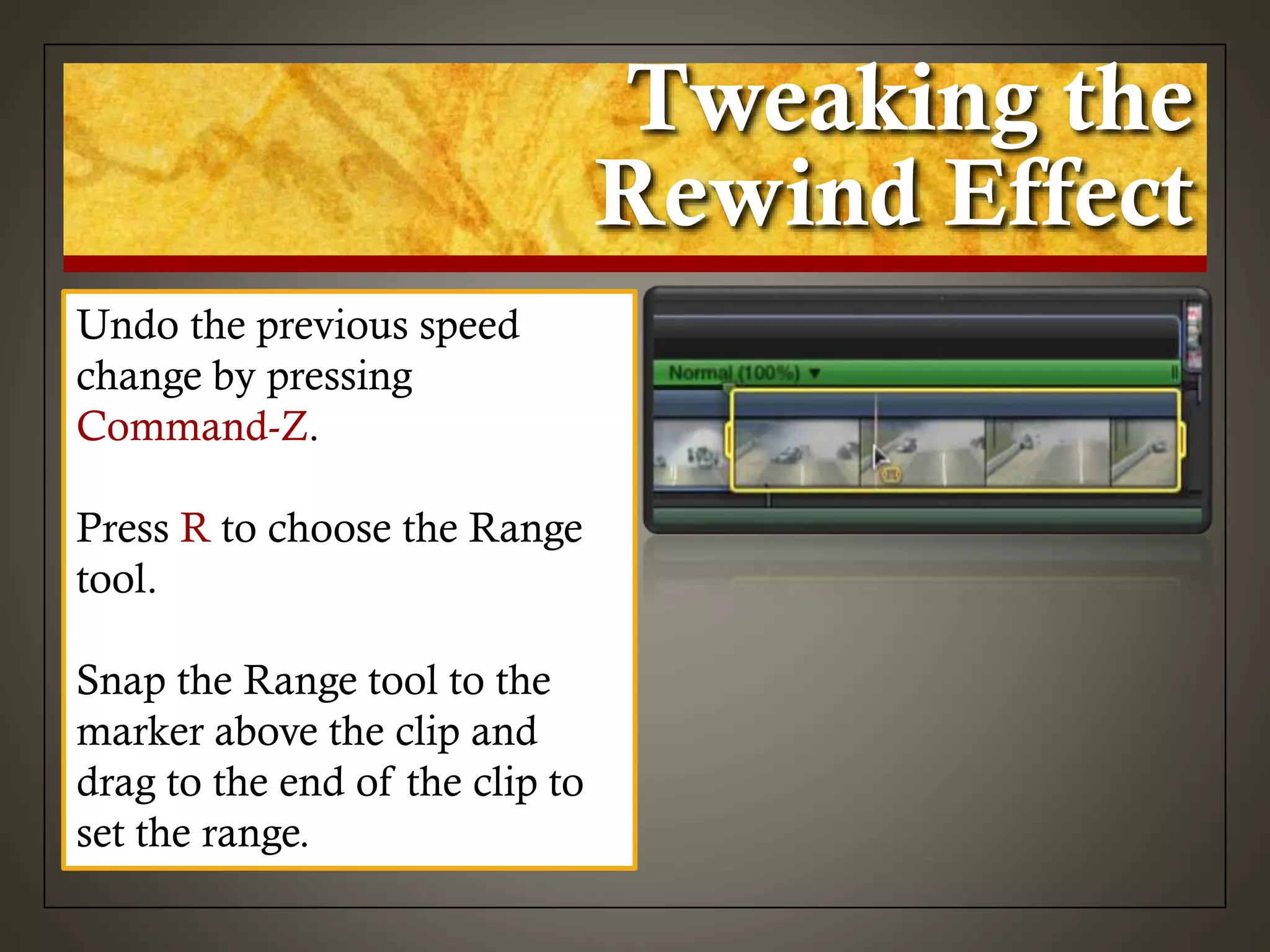 Tweaking the
Rewind Effect
Undo the previous speed
change by pressing
Command-Z.
Press R to choose the Range
tool.
Snap the Range tool to the
marker above the clip and
drag to the end of the clip to
set the range.
 