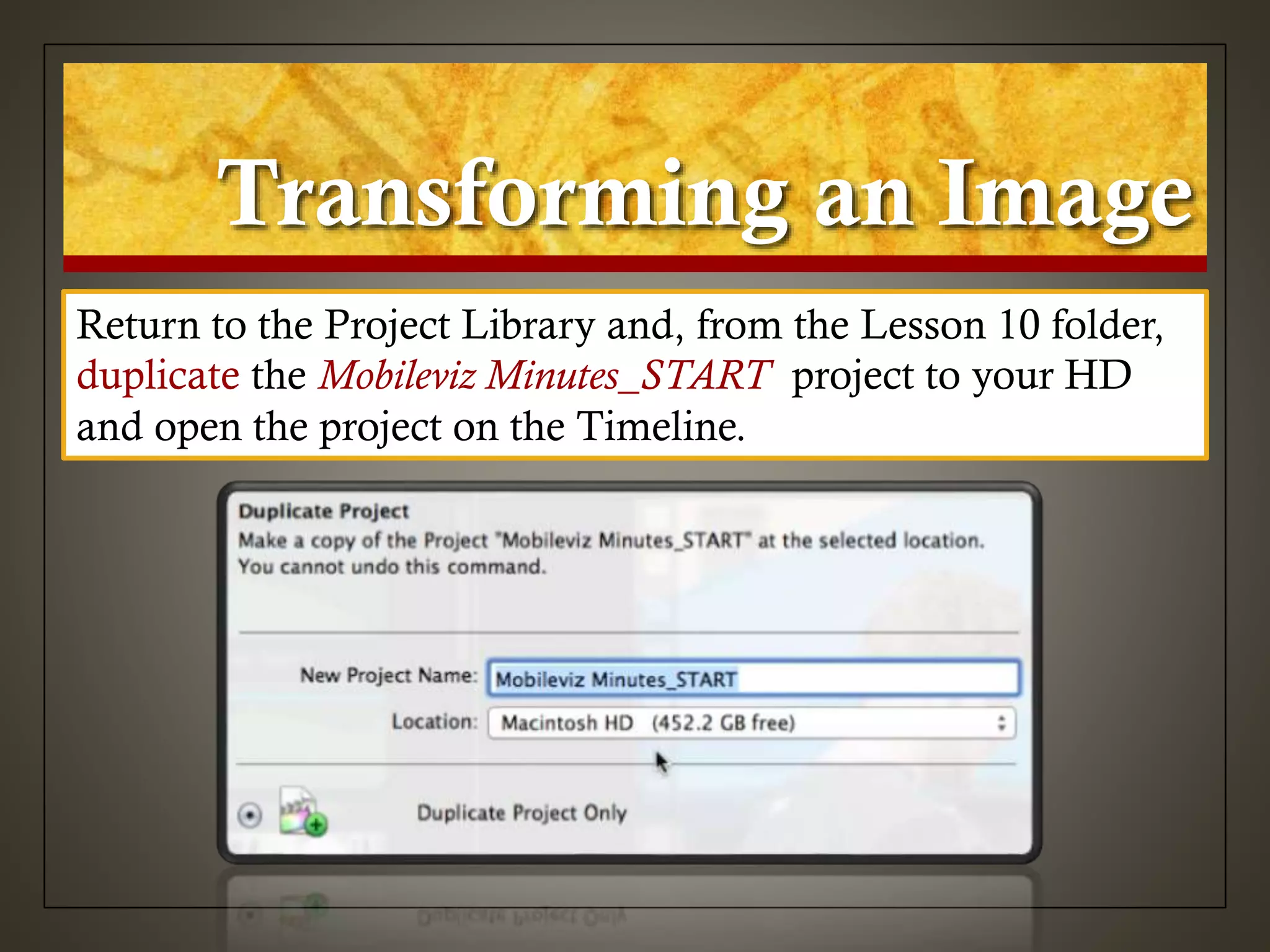 Transforming an Image
Return to the Project Library and, from the Lesson 10 folder,
duplicate the Mobileviz Minutes_START project to your HD
and open the project on the Timeline.
 