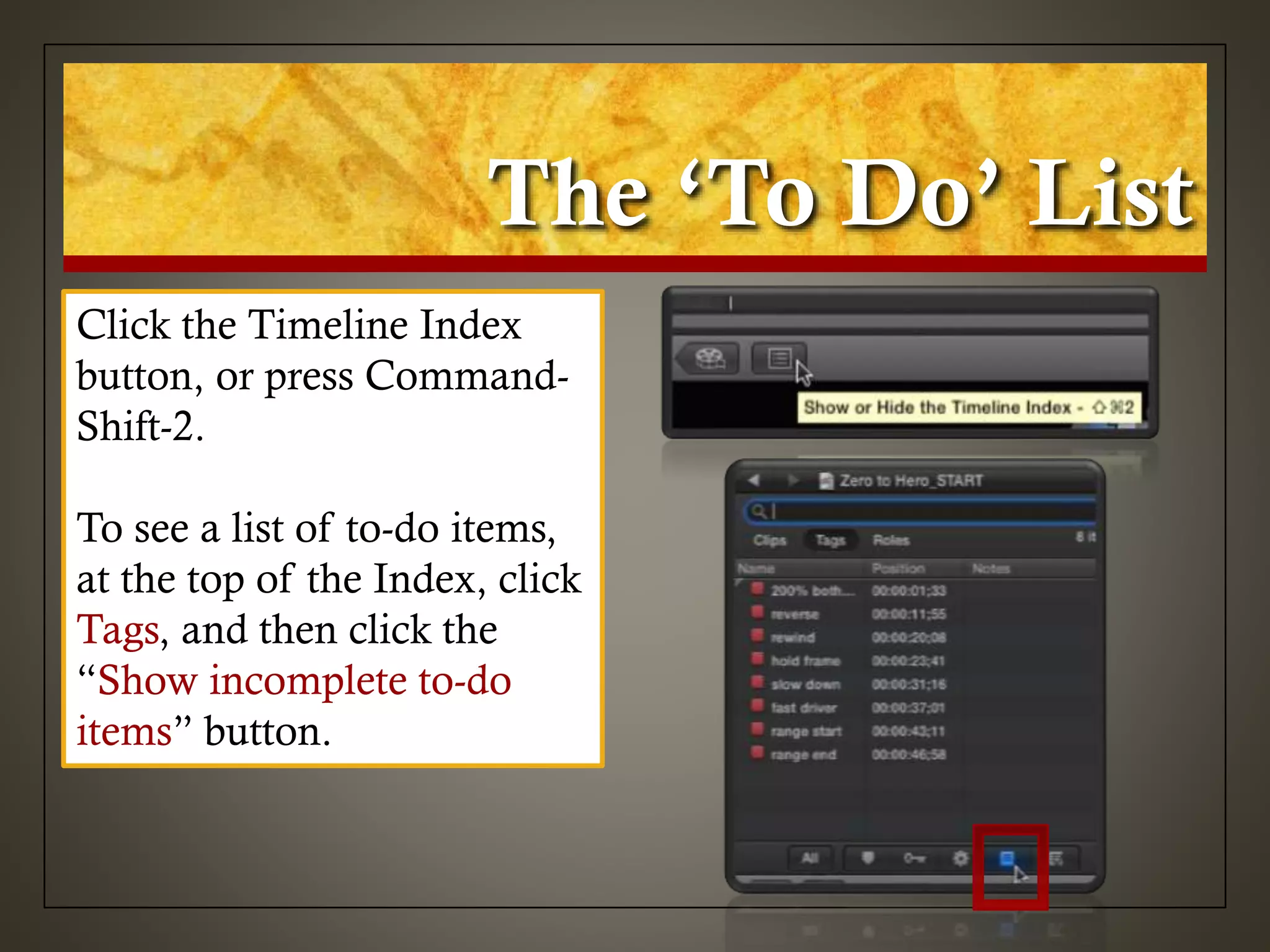 The ‘To Do’ List
Click the Timeline Index
button, or press Command-
Shift-2.
To see a list of to-do items,
at the top of the Index, click
Tags, and then click the
“Show incomplete to-do
items” button.
 