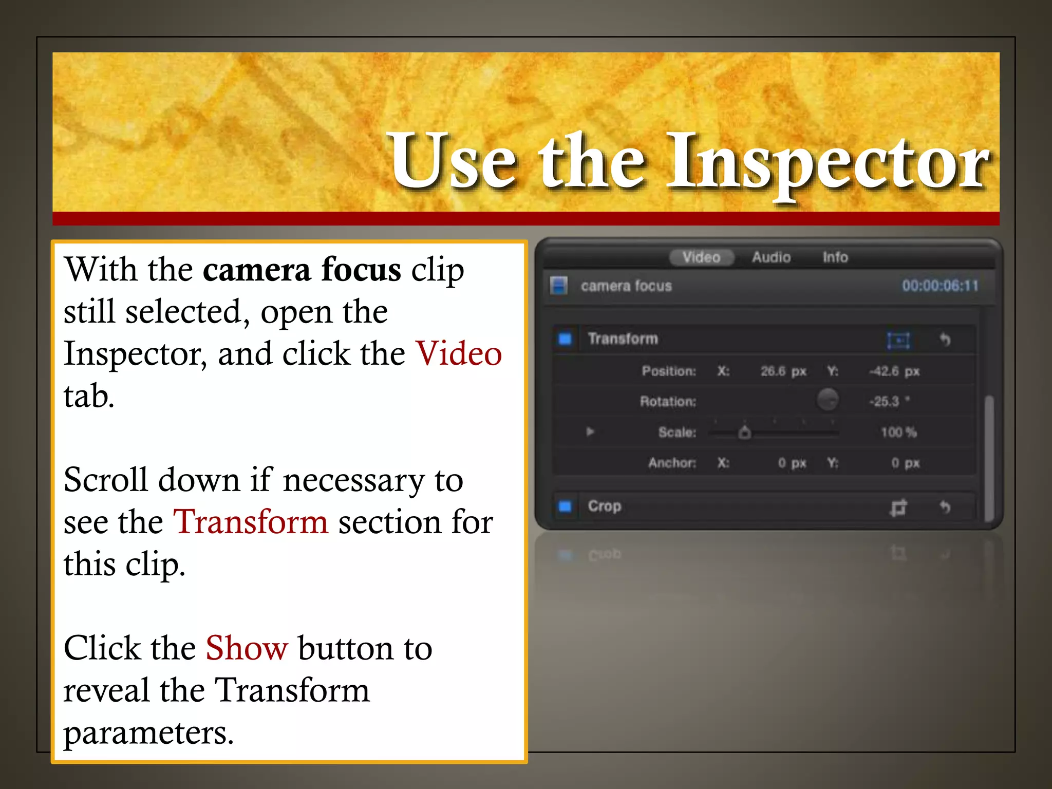 Use the Inspector
With the camera focus clip
still selected, open the
Inspector, and click the Video
tab.
Scroll down if necessary to
see the Transform section for
this clip.
Click the Show button to
reveal the Transform
parameters.
 
