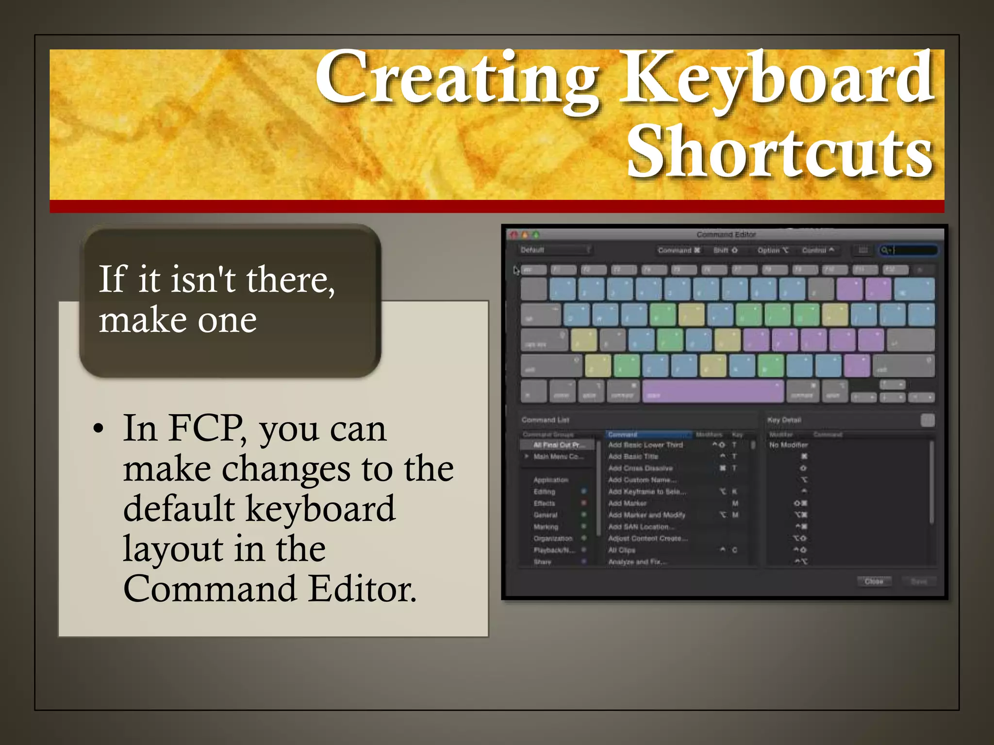 Creating Keyboard
Shortcuts
• In FCP, you can
make changes to the
default keyboard
layout in the
Command Editor.
If it isn't there,
make one
 