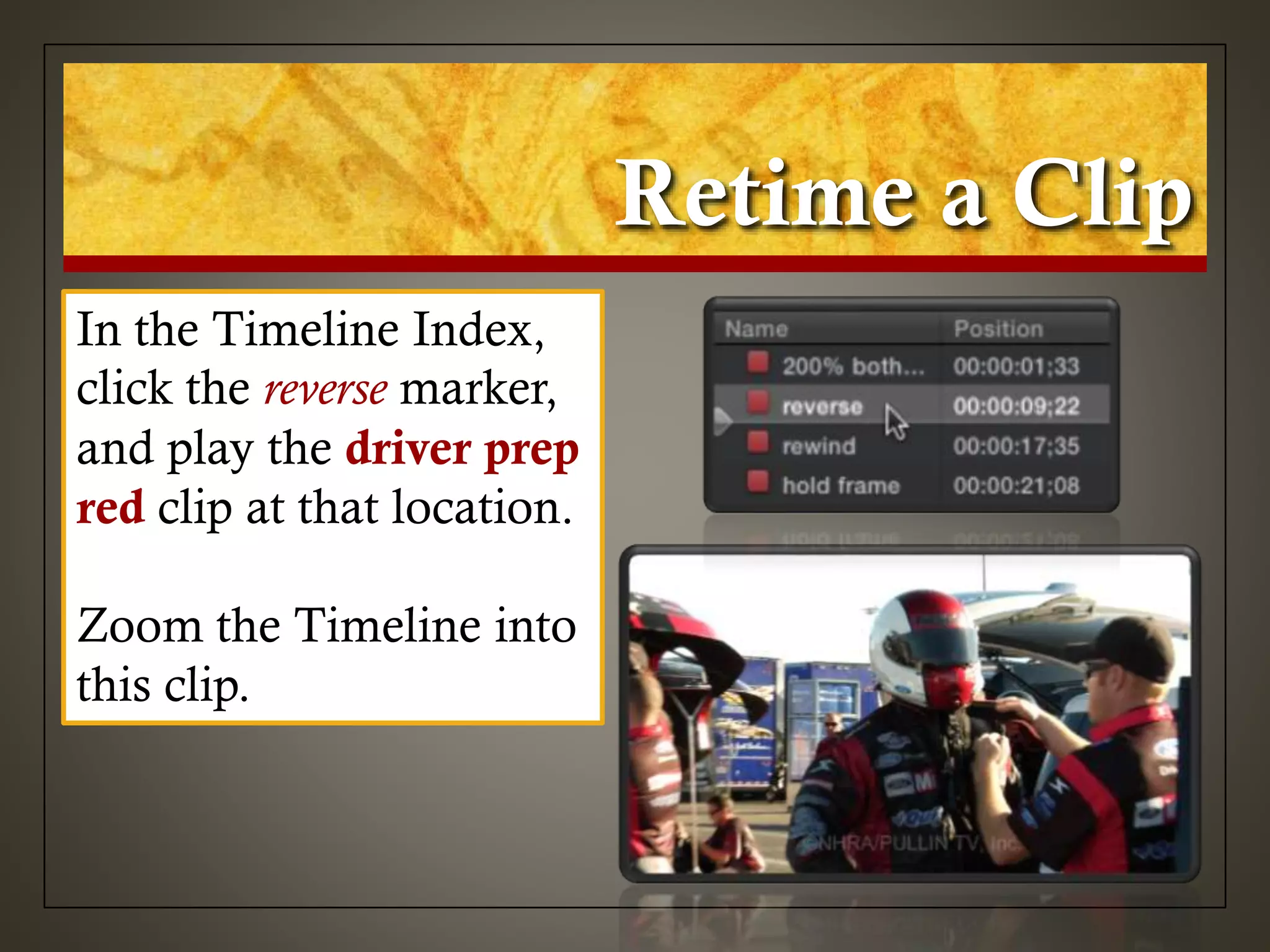 Retime a Clip
In the Timeline Index,
click the reverse marker,
and play the driver prep
red clip at that location.
Zoom the Timeline into
this clip.
 
