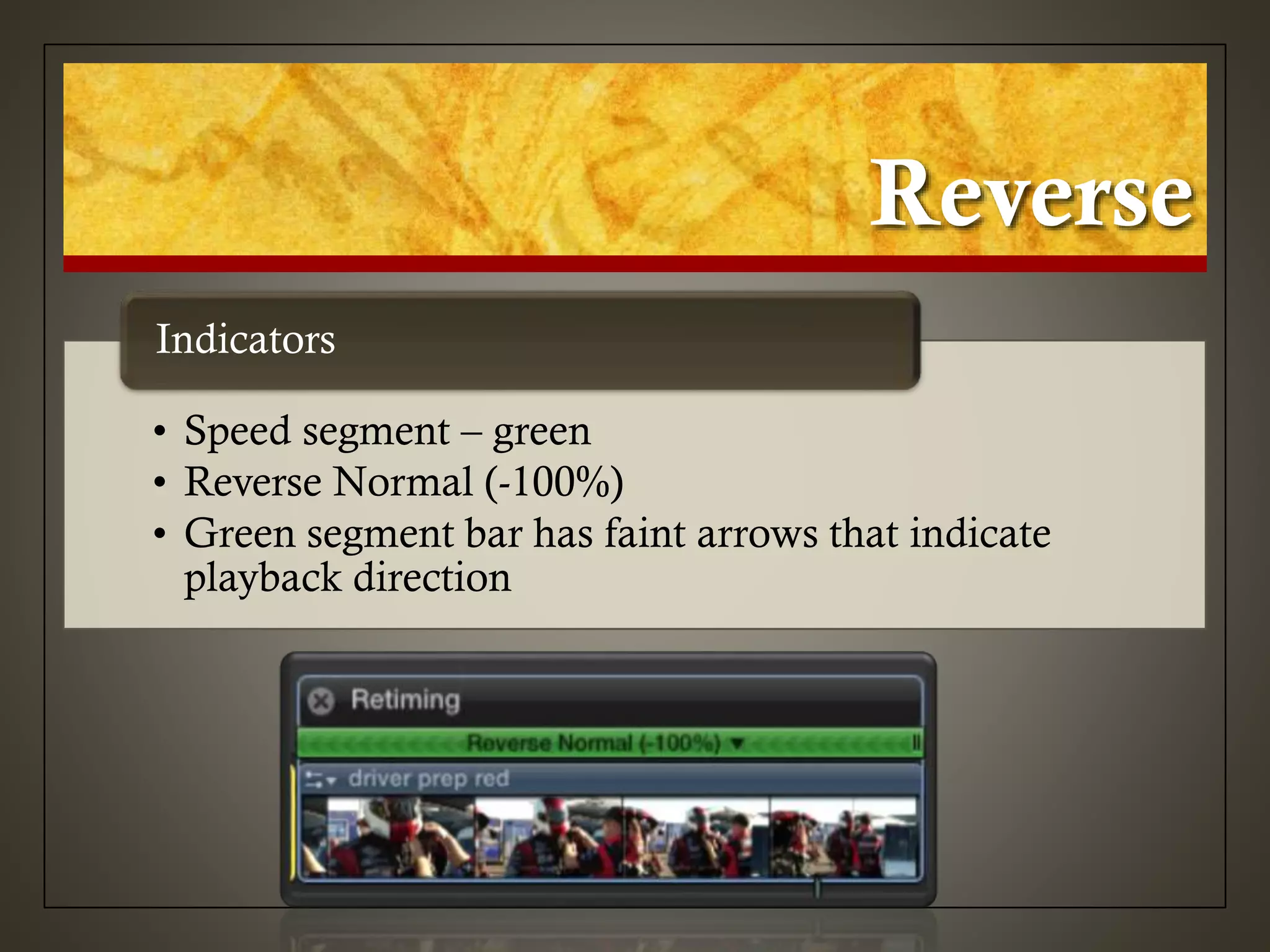 Reverse
• Speed segment – green
• Reverse Normal (-100%)
• Green segment bar has faint arrows that indicate
playback direction
Indicators
 