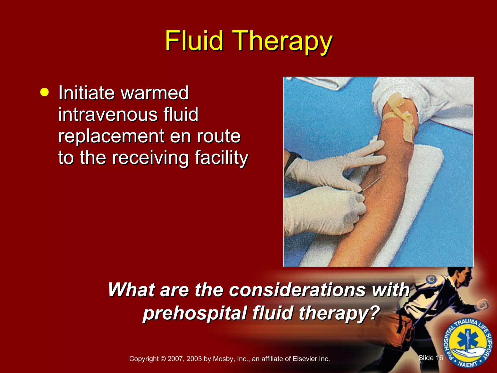 Initiate warmed intravenous fluid replacement en route to the receiving facility Fluid Therapy What are the considerations with  prehospital fluid therapy? 