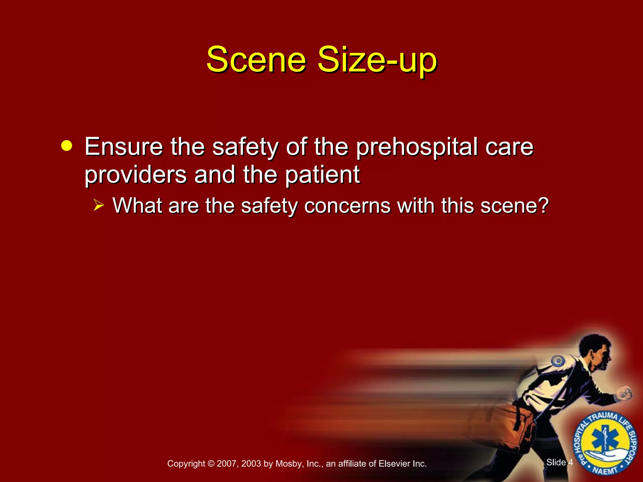 Ensure the safety of the prehospital care providers and the patient What are the safety concerns with this scene? Scene Size-up 