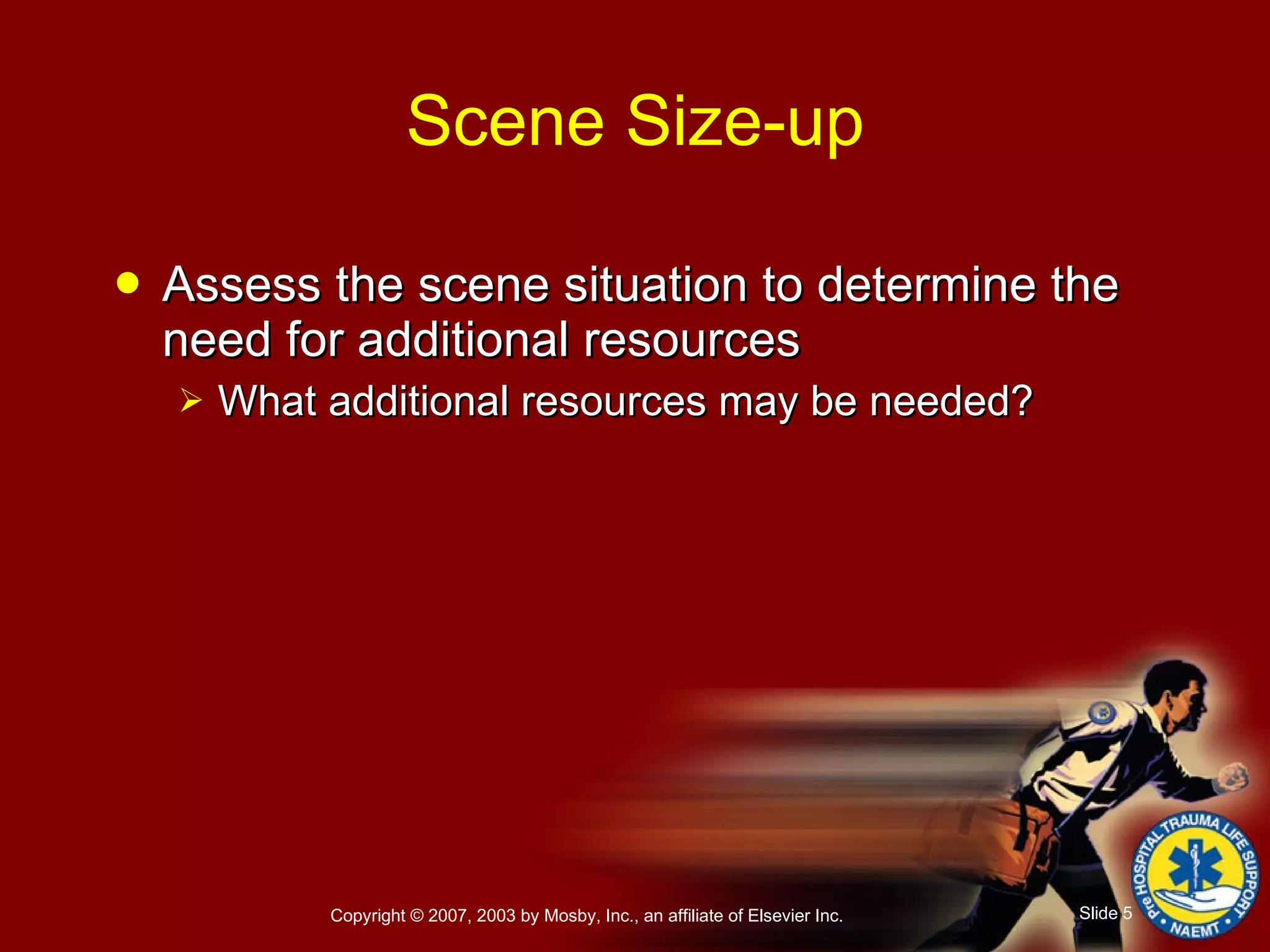 Assess the scene situation to determine the need for additional resources What additional resources may be needed? Scene Size-up 