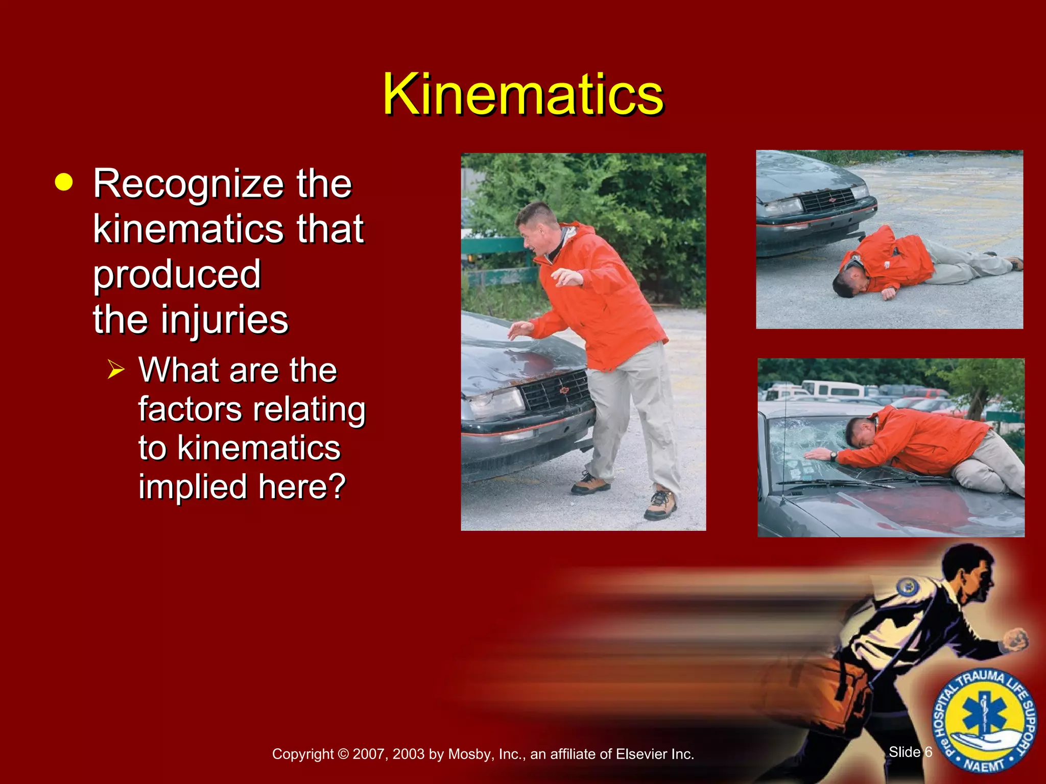 Recognize the kinematics that produced  the injuries What are the factors relating to kinematics  implied here? Kinematics 