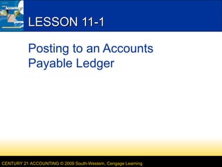 LESSON 11-1
Posting to an Accounts
Payable Ledger

CENTURY 21 ACCOUNTING © 2009 South-Western, Cengage Learning

 