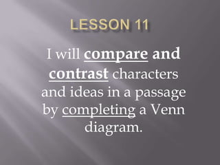 Lesson 11 I will compare and contrastcharacters and ideas in a passage by completing a Venn diagram. 