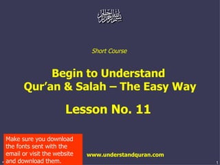 Short Course  Begin to Understand  Qur’an & Salah – The Easy Way Lesson No. 11  www.understandquran.com Make sure you download the fonts sent with the email or visit the website and download them. 