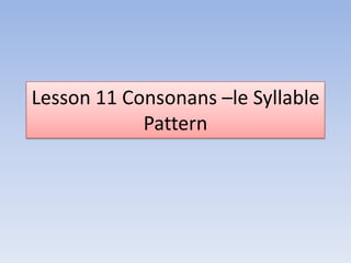 Lesson 11 Consonans –le Syllable
            Pattern
 
