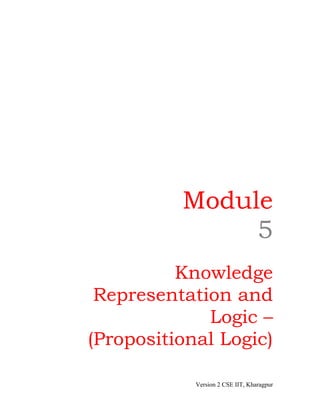 Module
               5
          Knowledge
 Representation and
             Logic –
(Propositional Logic)

            Version 2 CSE IIT, Kharagpur
 