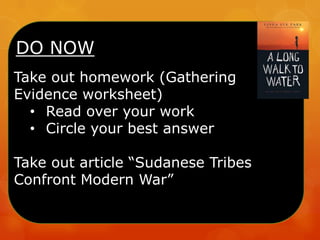 DO NOW
Take out homework (Gathering
Evidence worksheet)
• Read over your work
• Circle your best answer
Take out article “Sudanese Tribes
Confront Modern War”
 