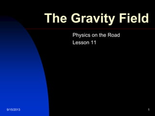 9/15/2013 1
The Gravity Field
Physics on the Road
Lesson 11
 