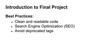 Introduction to Final Project
Best Practices:
● Clean and readable code
● Search Engine Optimization (SEO)
● Avoid deprecated tags
 