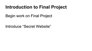 Introduction to Final Project
Begin work on Final Project
Introduce “Secret Website”
 