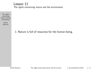 The rights 
concerning 
nature and the 
environment 
Emilio 
Navarro The rights concerning nature and the 
environment 
Emilio Navarro 
enavarro@edu.xunta.es 
1 de noviembre de 2014 
Emilio Navarro The rights concerning nature and the environment 1 de noviembre de 2014 1 / 8 
 