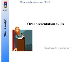 Мэргэжлийн Англи хэл EL310
Oral presentation skills
Developed by Uranchimeg .T
 