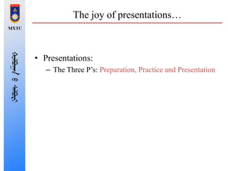 The joy of presentations…
• Presentations:
– The Three P’s: Preparation, Practice and Presentation
 
