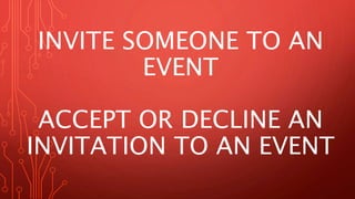INVITE SOMEONE TO AN
EVENT
ACCEPT OR DECLINE AN
INVITATION TO AN EVENT
 