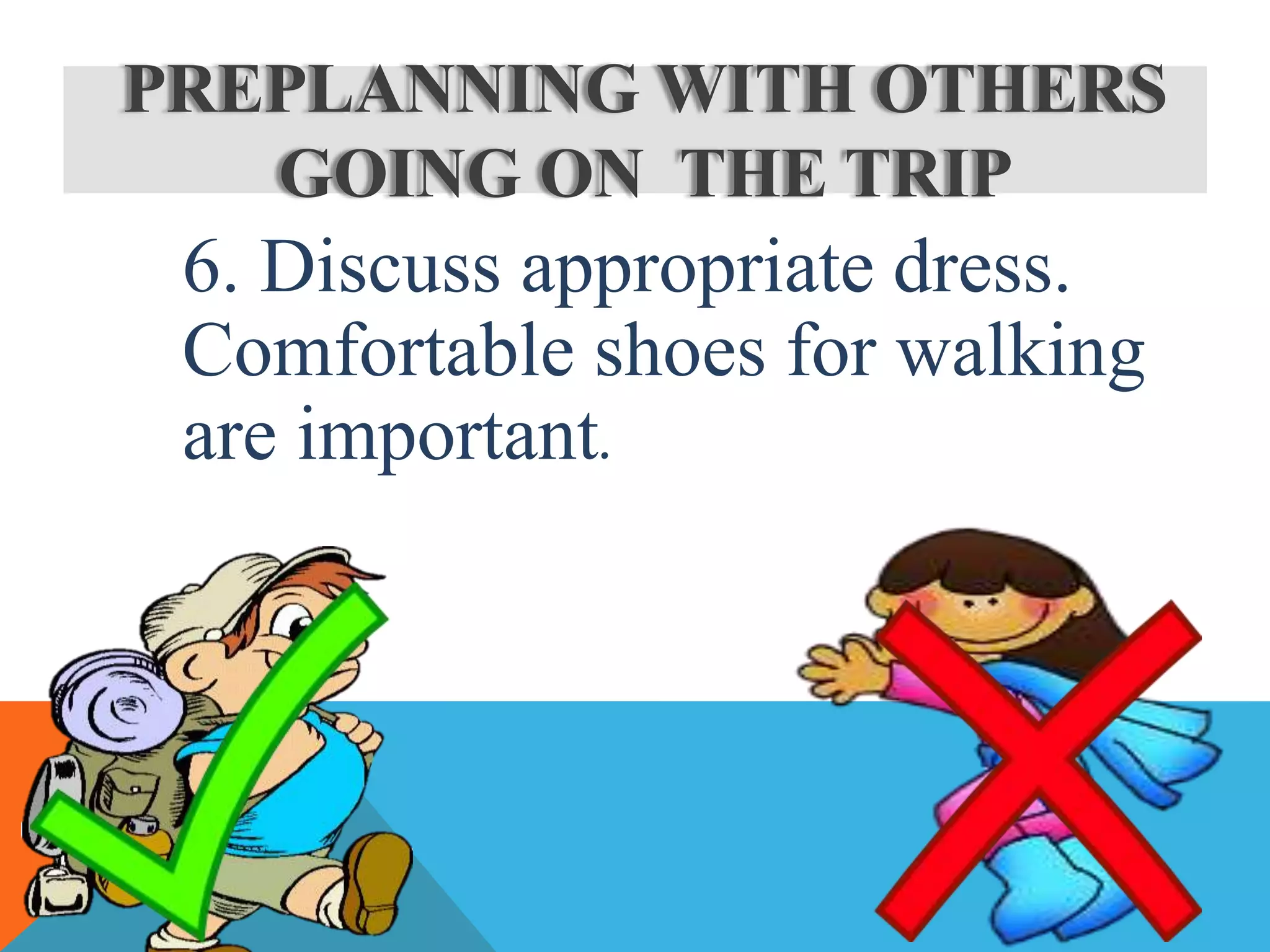 6. Discuss appropriate dress.
Comfortable shoes for walking
are important.
PREPLANNING WITH OTHERS
GOING ON THE TRIP
 
