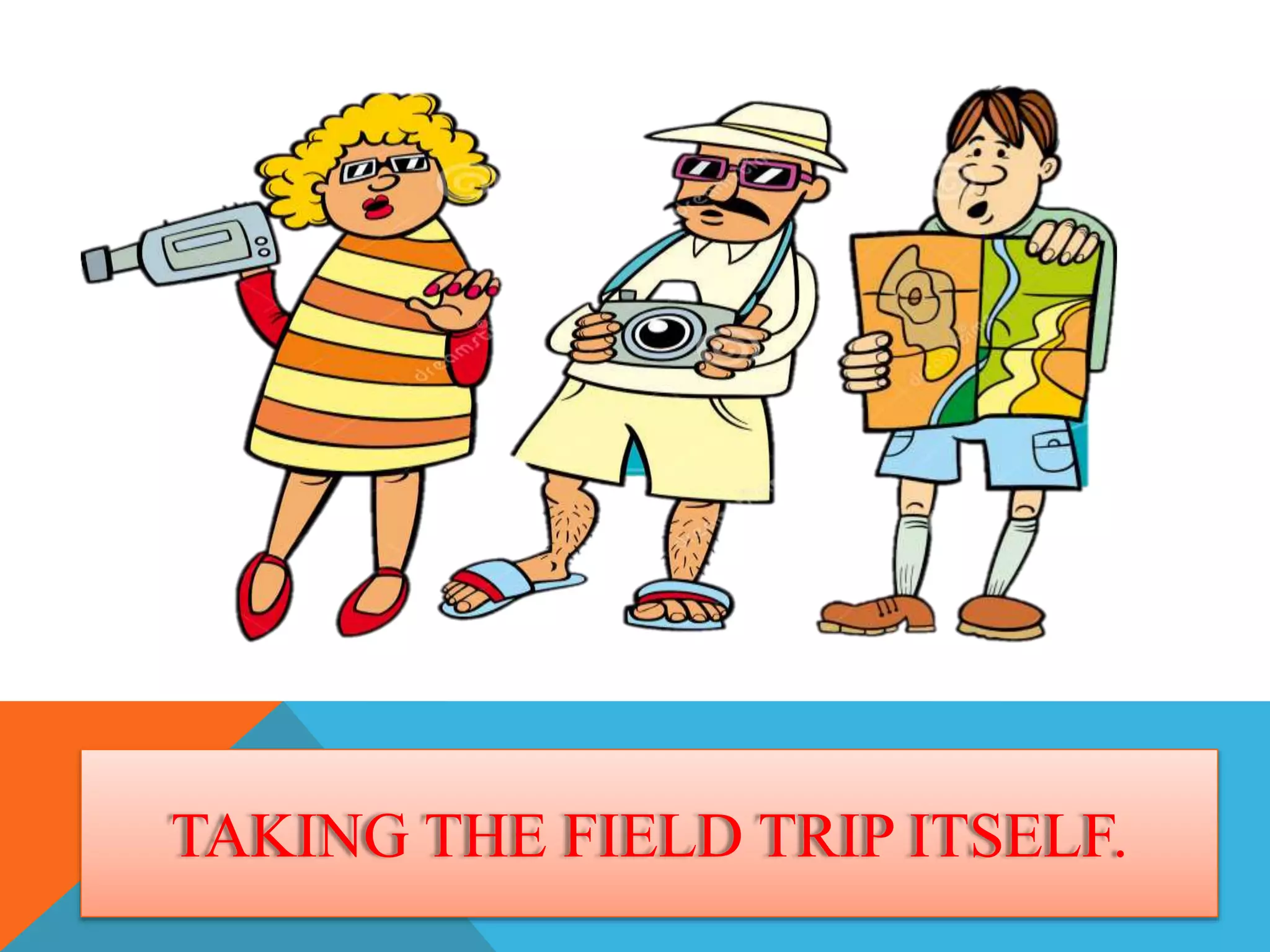 TAKING THE FIELD TRIP ITSELF.
 