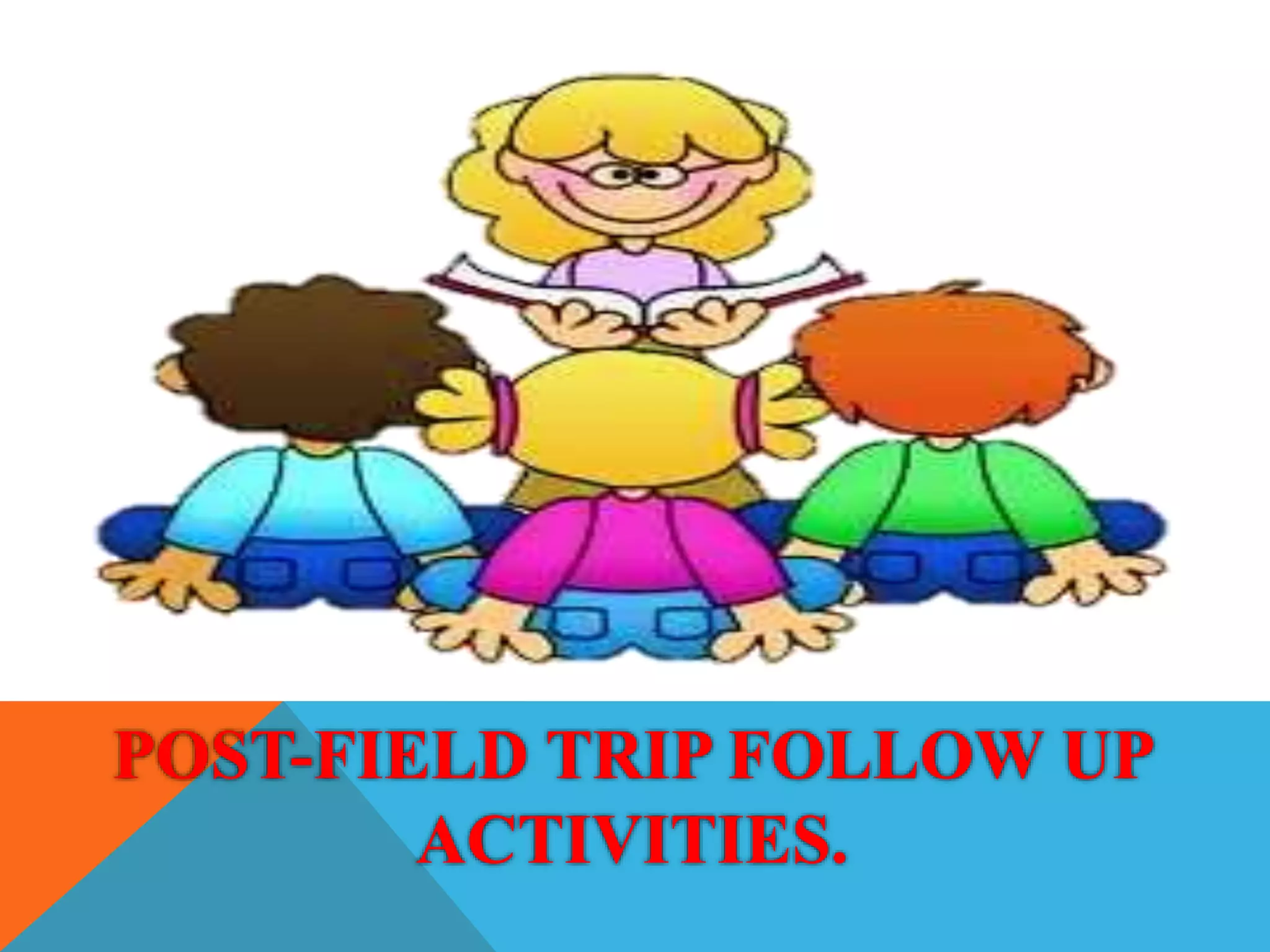 POST-FIELD TRIP FOLLOW UP
ACTIVITIES.
 