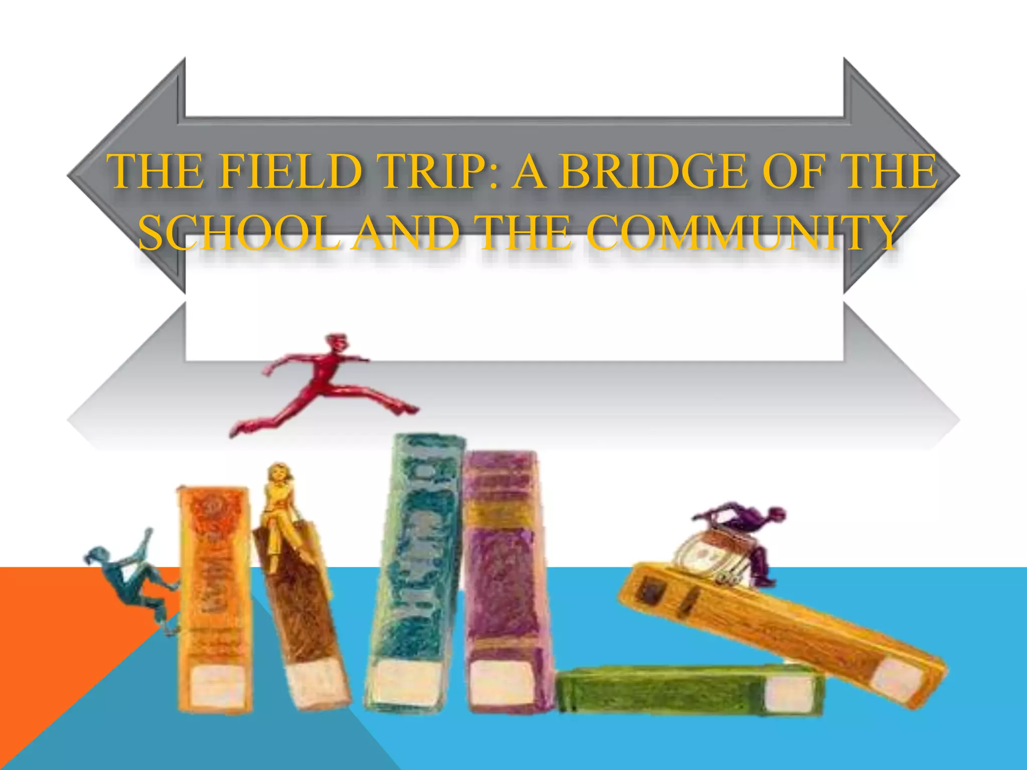THE FIELD TRIP: A BRIDGE OF THE
SCHOOL AND THE COMMUNITY
 