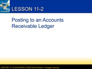 LESSON 11-2
Posting to an Accounts
Receivable Ledger

CENTURY 21 ACCOUNTING © 2009 South-Western, Cengage Learning

 
