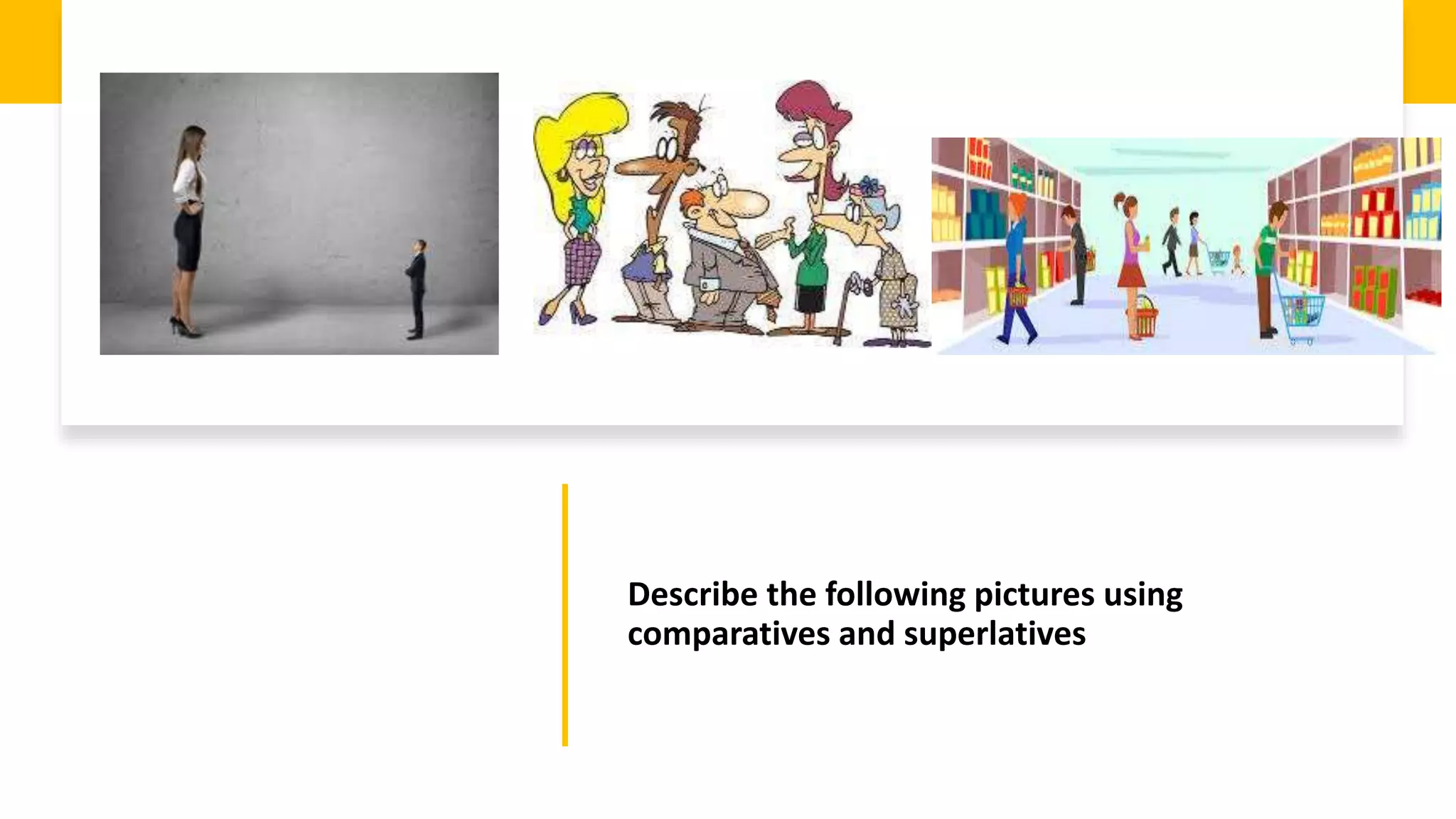 Describe the following pictures using
comparatives and superlatives
 