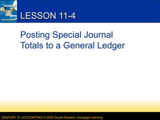 LESSON 11-4
Posting Special Journal
Totals to a General Ledger

CENTURY 21 ACCOUNTING © 2009 South-Western, Cengage Learning

 