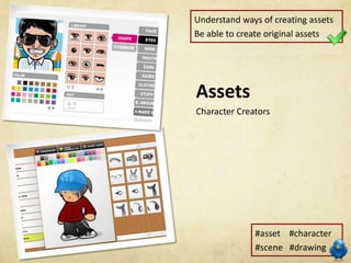 Understand ways of creating assets
Be able to create original assets




Assets
Character Creators




              #asset #character
              #scene #drawing
 