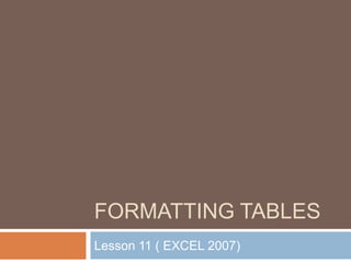 Formatting Tables Lesson 11 ( EXCEL 2007) 