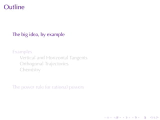 Outline



  The	big	idea, by	example


  Examples
     Vertical	and	Horizontal	Tangents
     Orthogonal	Trajectories
     Chemistry


  The	power	rule	for	rational	powers




                                        .   .   .   .   .   .
 
