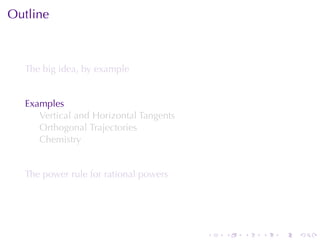 Outline



  The	big	idea, by	example


  Examples
     Vertical	and	Horizontal	Tangents
     Orthogonal	Trajectories
     Chemistry


  The	power	rule	for	rational	powers




                                        .   .   .   .   .   .
 