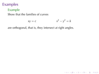Examples
  Example
  Show	that	the	families	of	curves

                   xy = c                  x2 − y2 = k

  are	orthogonal, that	is, they	intersect	at	right	angles.




                                                 .    .      .   .   .   .
 