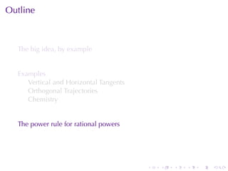 Outline



  The	big	idea, by	example


  Examples
     Vertical	and	Horizontal	Tangents
     Orthogonal	Trajectories
     Chemistry


  The	power	rule	for	rational	powers




                                        .   .   .   .   .   .
 