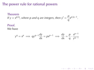 The	power	rule	for	rational	powers

   Theorem
                                                         p p/q−1
   If y = xp/q , where p and q are	integers, then y′ =     x     .
                                                         q

   Proof.
   We	have
                              dy            dy  p x p −1
         yq = xp =⇒ qyq−1        = pxp−1 =⇒    = · q−1
                              dx            dx  q y




                                                 .   .      .    .   .   .
 